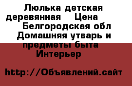 Люлька детская деревянная  › Цена ­ 6 000 - Белгородская обл. Домашняя утварь и предметы быта » Интерьер   